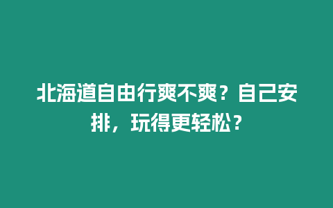 北海道自由行爽不爽？自己安排，玩得更輕松？