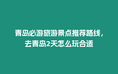 青島必游旅游景點推薦路線，去青島2天怎么玩合適