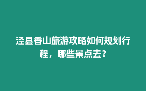 涇縣香山旅游攻略如何規劃行程，哪些景點去？