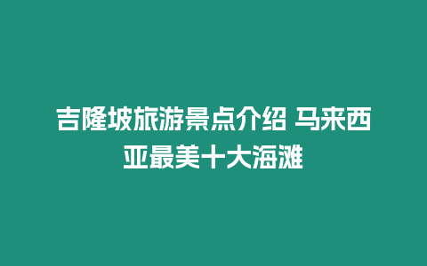 吉隆坡旅游景點介紹 馬來西亞最美十大海灘