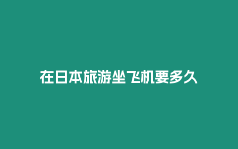 在日本旅游坐飛機要多久