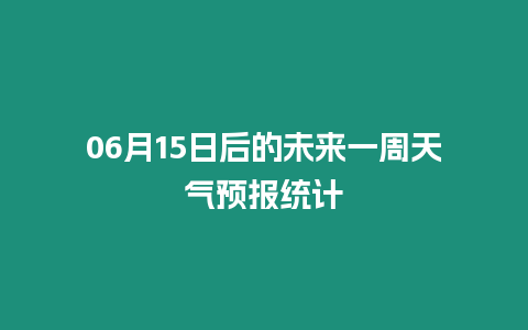 06月15日后的未來一周天氣預(yù)報統(tǒng)計