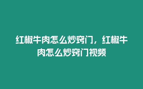 紅椒牛肉怎么炒竅門，紅椒牛肉怎么炒竅門視頻