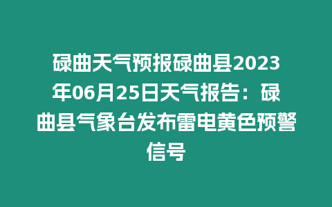 碌曲天氣預報碌曲縣2023年06月25日天氣報告：碌曲縣氣象臺發布雷電黃色預警信號