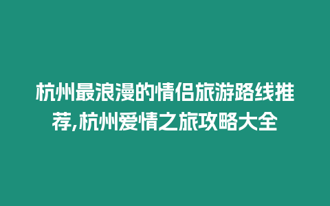 杭州最浪漫的情侶旅游路線推薦,杭州愛情之旅攻略大全