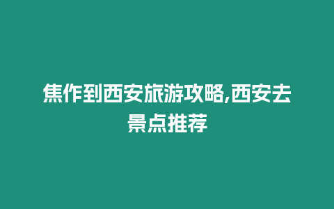 焦作到西安旅游攻略,西安去景點推薦