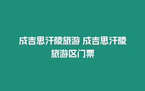 成吉思汗陵旅游 成吉思汗陵旅游區門票