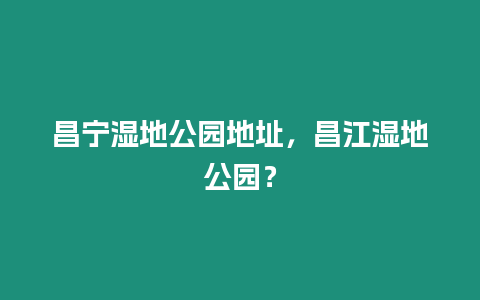 昌寧濕地公園地址，昌江濕地公園？