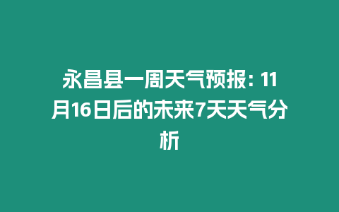 永昌縣一周天氣預報: 11月16日后的未來7天天氣分析