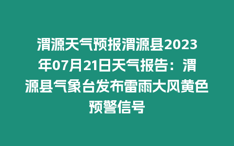 渭源天氣預(yù)報渭源縣2023年07月21日天氣報告：渭源縣氣象臺發(fā)布雷雨大風(fēng)黃色預(yù)警信號