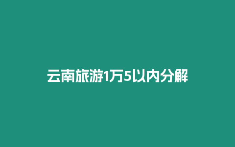 云南旅游1萬5以內(nèi)分解