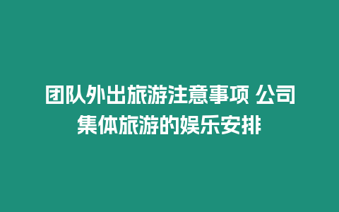 團隊外出旅游注意事項 公司集體旅游的娛樂安排