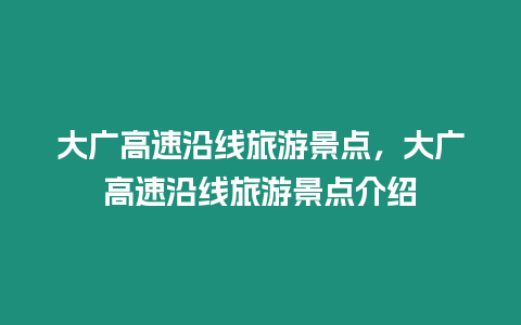 大廣高速沿線旅游景點，大廣高速沿線旅游景點介紹