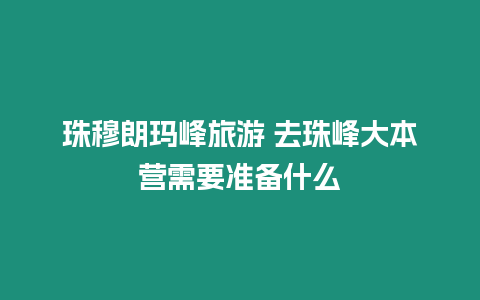 珠穆朗瑪峰旅游 去珠峰大本營需要準備什么