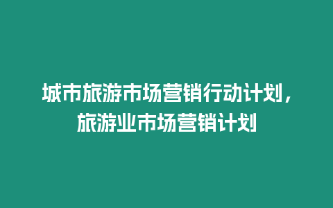 城市旅游市場營銷行動計劃，旅游業市場營銷計劃