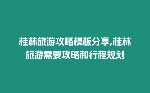 桂林旅游攻略模板分享,桂林旅游需要攻略和行程規(guī)劃