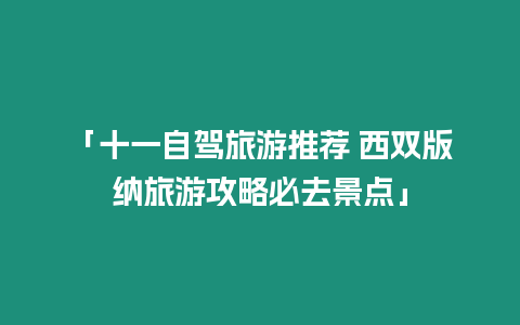 「十一自駕旅游推薦 西雙版納旅游攻略必去景點」