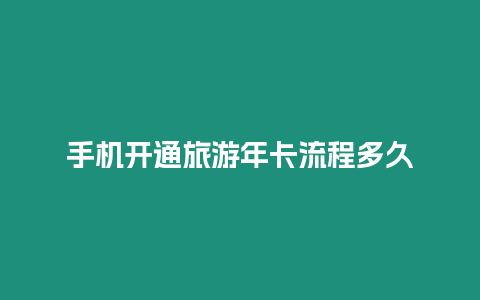 手機開通旅游年卡流程多久