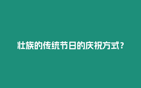 壯族的傳統節日的慶祝方式？