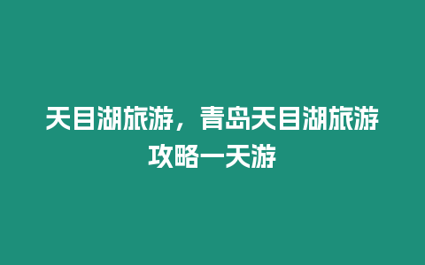 天目湖旅游，青島天目湖旅游攻略一天游