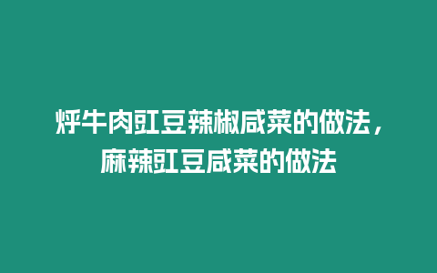 烀牛肉豇豆辣椒咸菜的做法，麻辣豇豆咸菜的做法