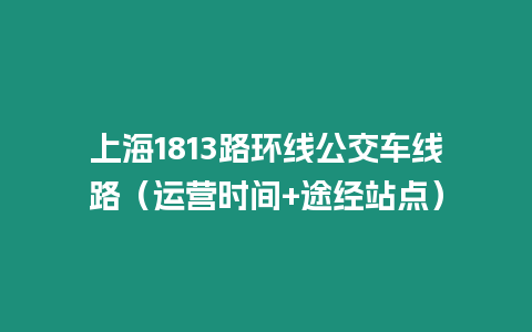 上海1813路環線公交車線路（運營時間+途經站點）