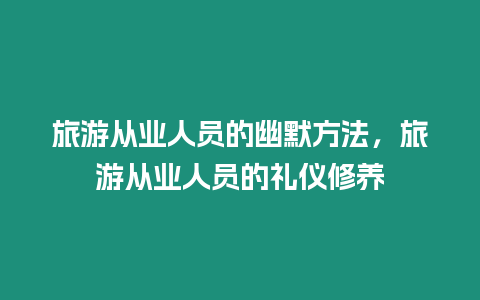 旅游從業(yè)人員的幽默方法，旅游從業(yè)人員的禮儀修養(yǎng)