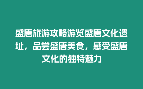 盛唐旅游攻略游覽盛唐文化遺址，品嘗盛唐美食，感受盛唐文化的獨特魅力