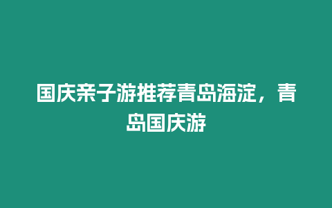 國慶親子游推薦青島海淀，青島國慶游