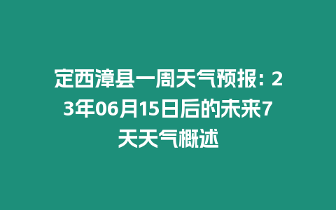 定西漳縣一周天氣預報: 23年06月15日后的未來7天天氣概述