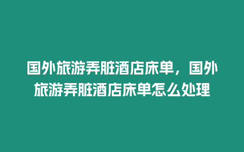 國(guó)外旅游弄臟酒店床單，國(guó)外旅游弄臟酒店床單怎么處理