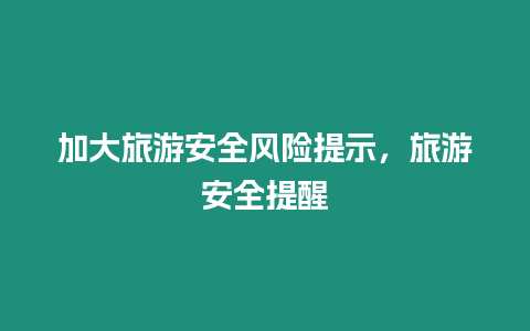 加大旅游安全風險提示，旅游安全提醒