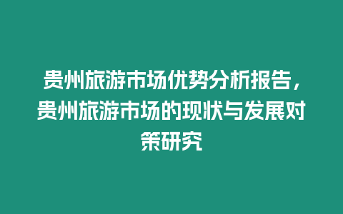 貴州旅游市場優勢分析報告，貴州旅游市場的現狀與發展對策研究