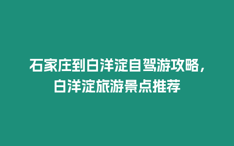 石家莊到白洋淀自駕游攻略，白洋淀旅游景點推薦