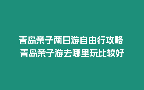 青島親子兩日游自由行攻略 青島親子游去哪里玩比較好