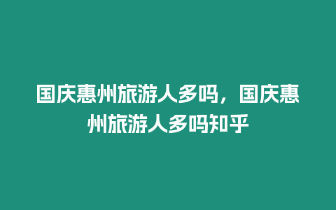 國慶惠州旅游人多嗎，國慶惠州旅游人多嗎知乎