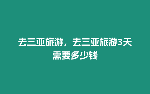 去三亞旅游，去三亞旅游3天需要多少錢