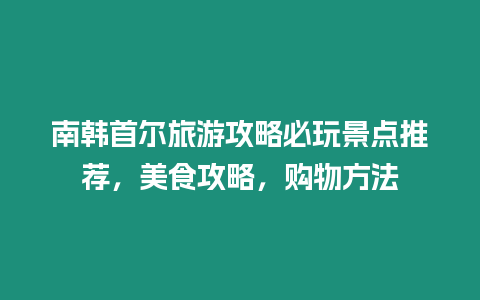 南韓首爾旅游攻略必玩景點推薦，美食攻略，購物方法