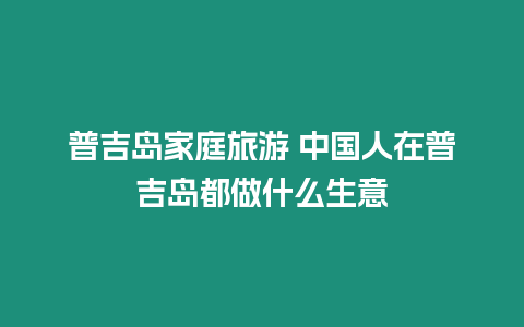 普吉島家庭旅游 中國人在普吉島都做什么生意