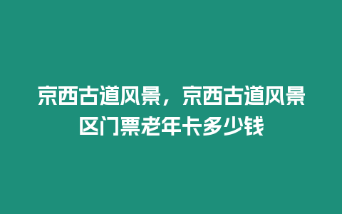 京西古道風景，京西古道風景區門票老年卡多少錢