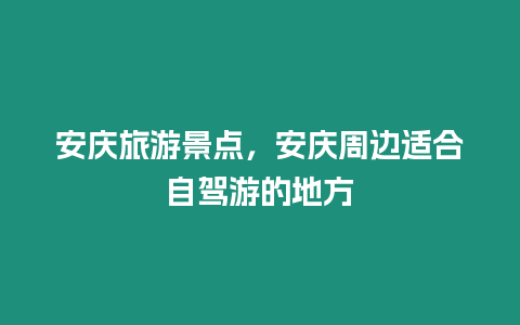 安慶旅游景點，安慶周邊適合自駕游的地方