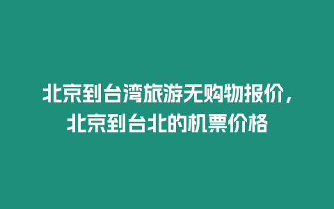 北京到臺灣旅游無購物報價，北京到臺北的機票價格