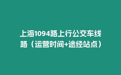 上海1094路上行公交車線路（運營時間+途經站點）