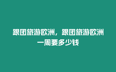 跟團旅游歐洲，跟團旅游歐洲一周要多少錢