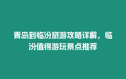 青島到臨汾旅游攻略詳解，臨汾值得游玩景點推薦