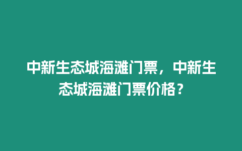 中新生態(tài)城海灘門票，中新生態(tài)城海灘門票價(jià)格？