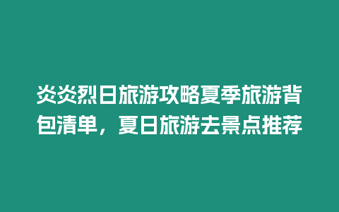 炎炎烈日旅游攻略夏季旅游背包清單，夏日旅游去景點推薦