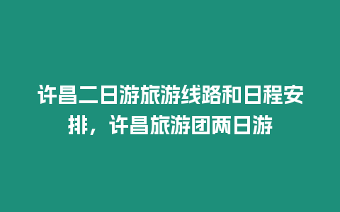 許昌二日游旅游線路和日程安排，許昌旅游團兩日游