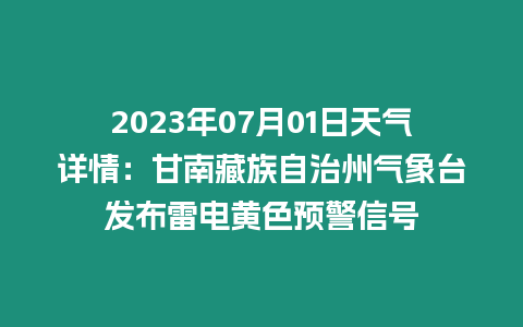 2023年07月01日天氣詳情：甘南藏族自治州氣象臺發布雷電黃色預警信號