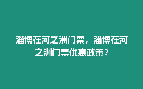 淄博在河之洲門票，淄博在河之洲門票優惠政策？